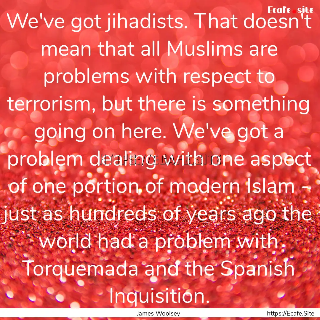 We've got jihadists. That doesn't mean that.... : Quote by James Woolsey