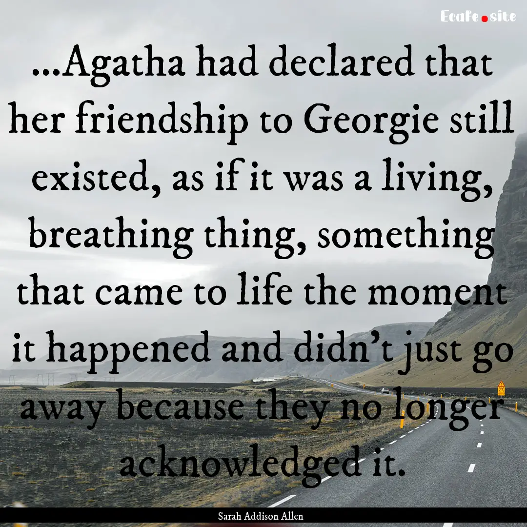 ...Agatha had declared that her friendship.... : Quote by Sarah Addison Allen