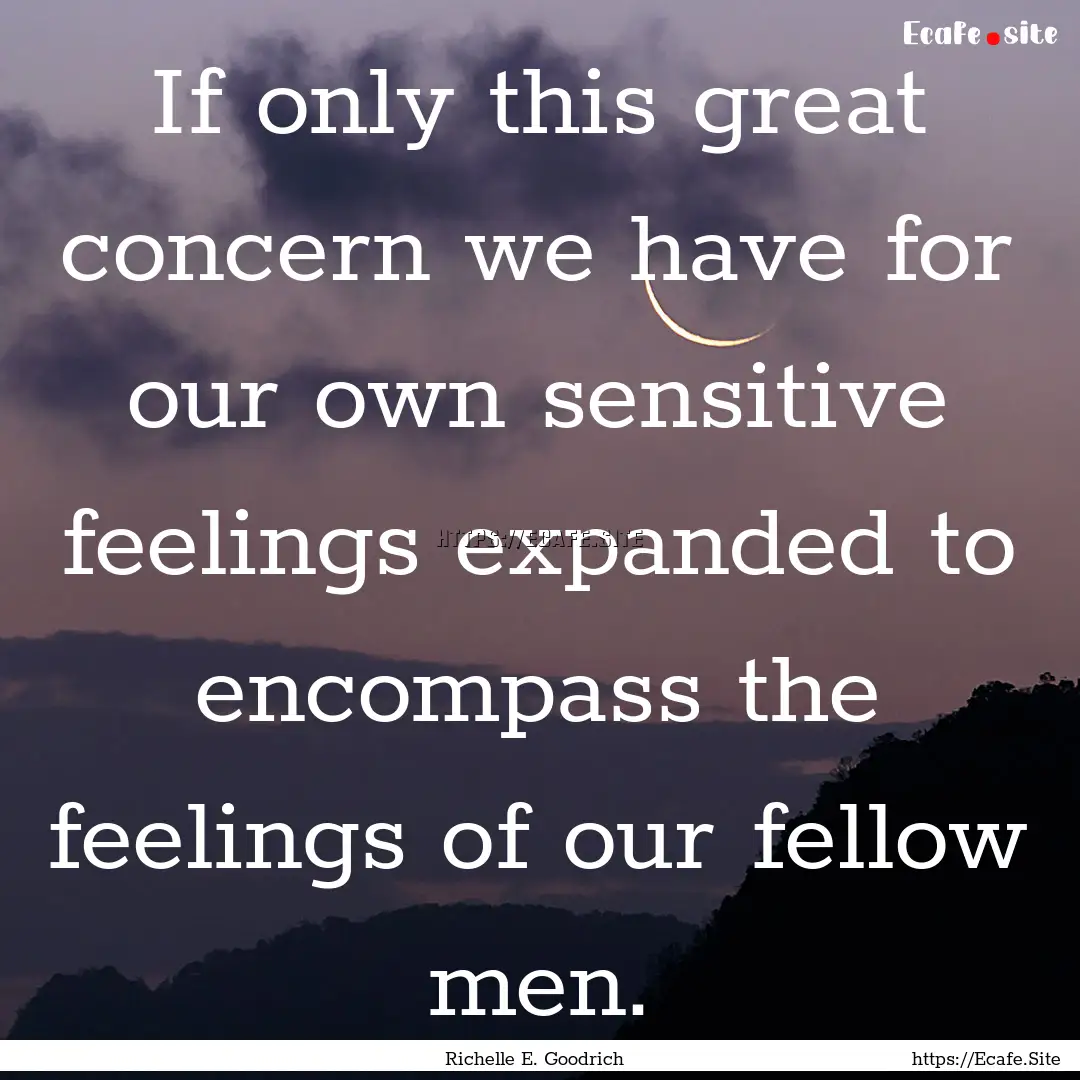 If only this great concern we have for our.... : Quote by Richelle E. Goodrich