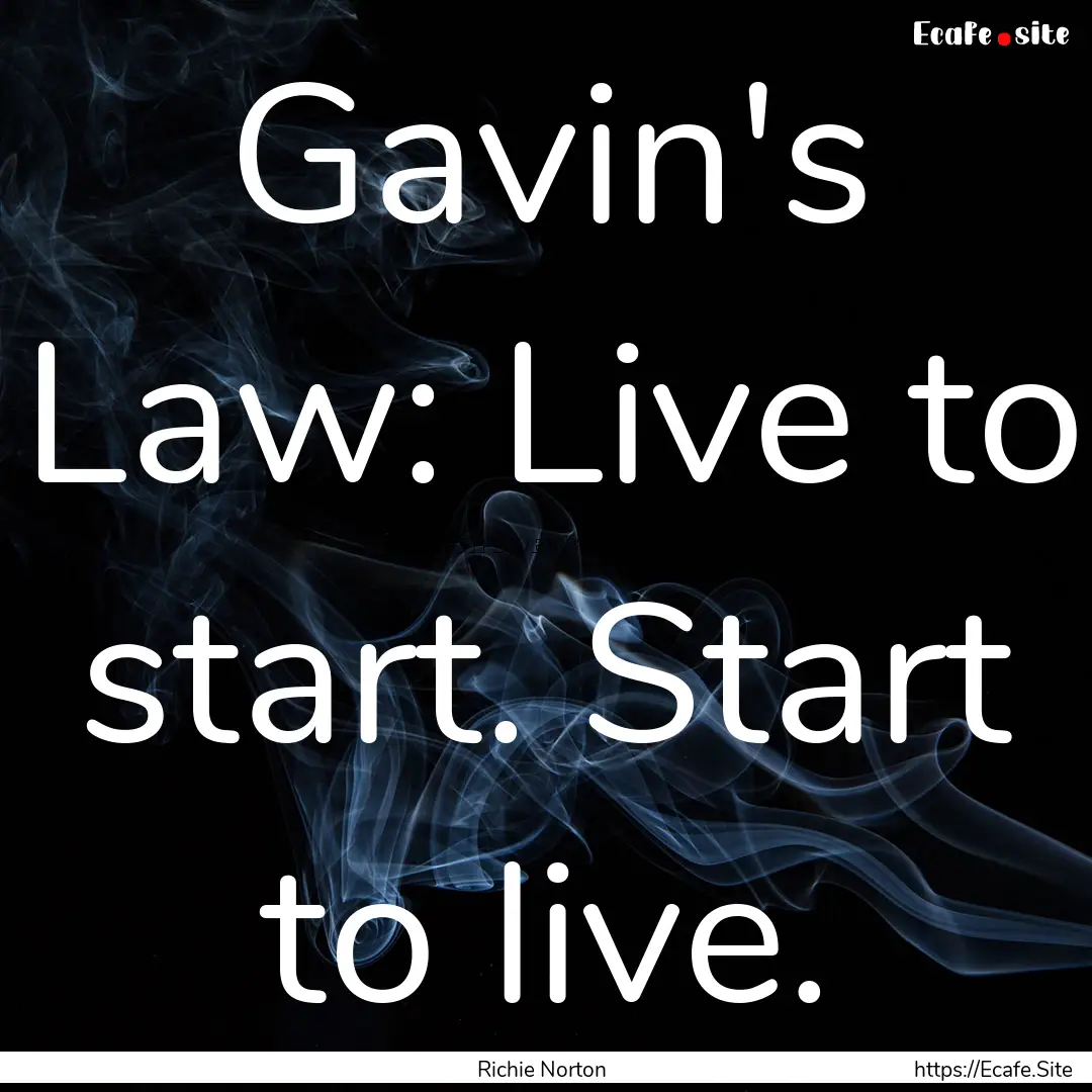 Gavin's Law: Live to start. Start to live..... : Quote by Richie Norton