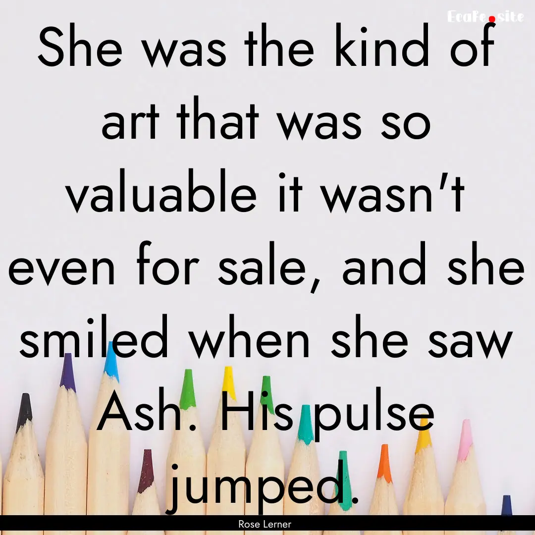 She was the kind of art that was so valuable.... : Quote by Rose Lerner