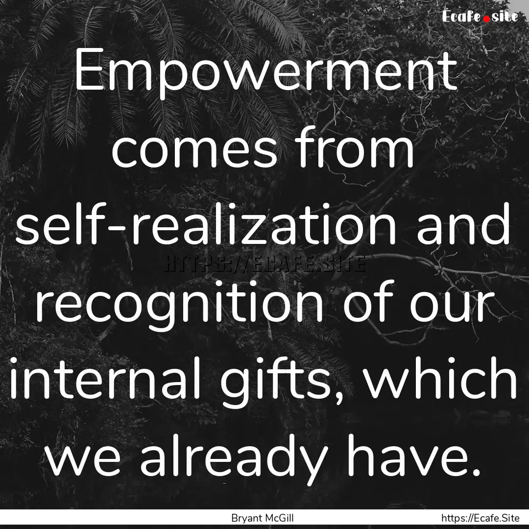 Empowerment comes from self-realization and.... : Quote by Bryant McGill