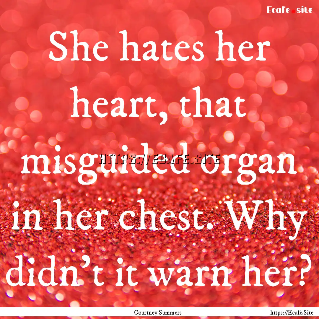 She hates her heart, that misguided organ.... : Quote by Courtney Summers