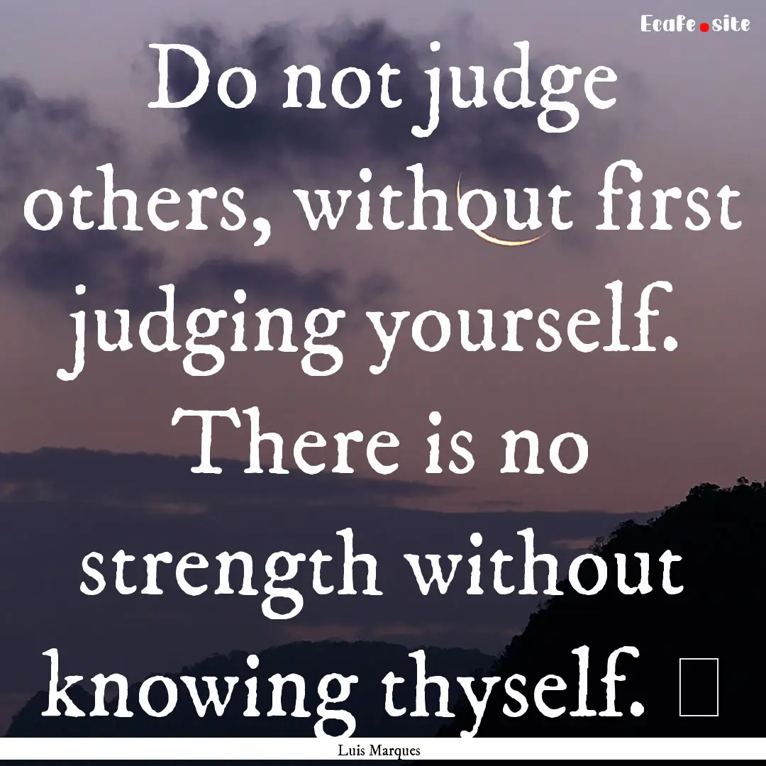 Do not judge others, without first judging.... : Quote by Luis Marques