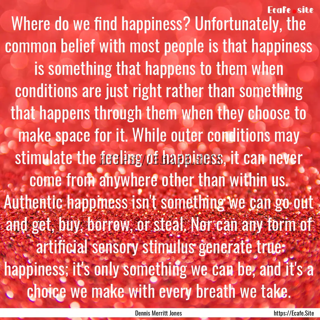 Where do we find happiness? Unfortunately,.... : Quote by Dennis Merritt Jones