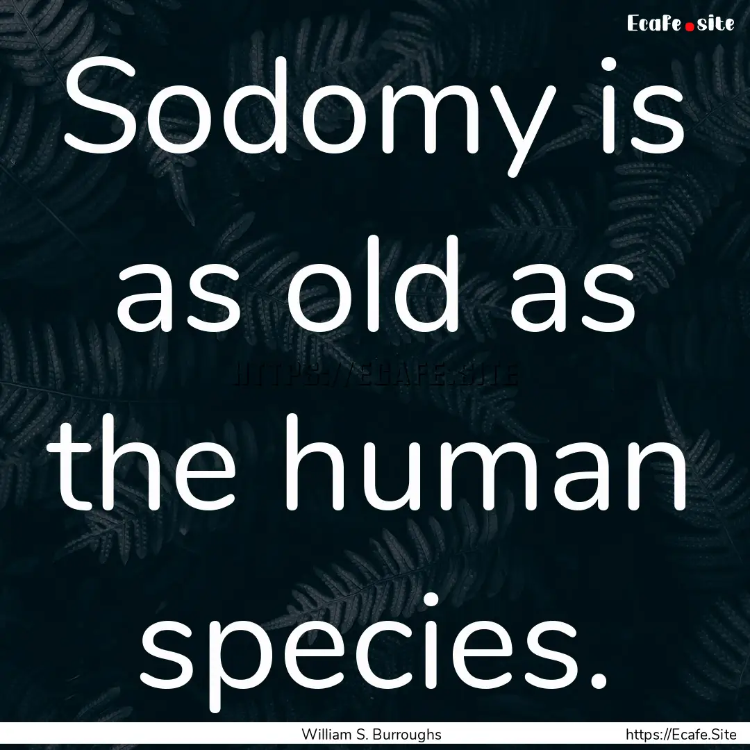 Sodomy is as old as the human species. : Quote by William S. Burroughs