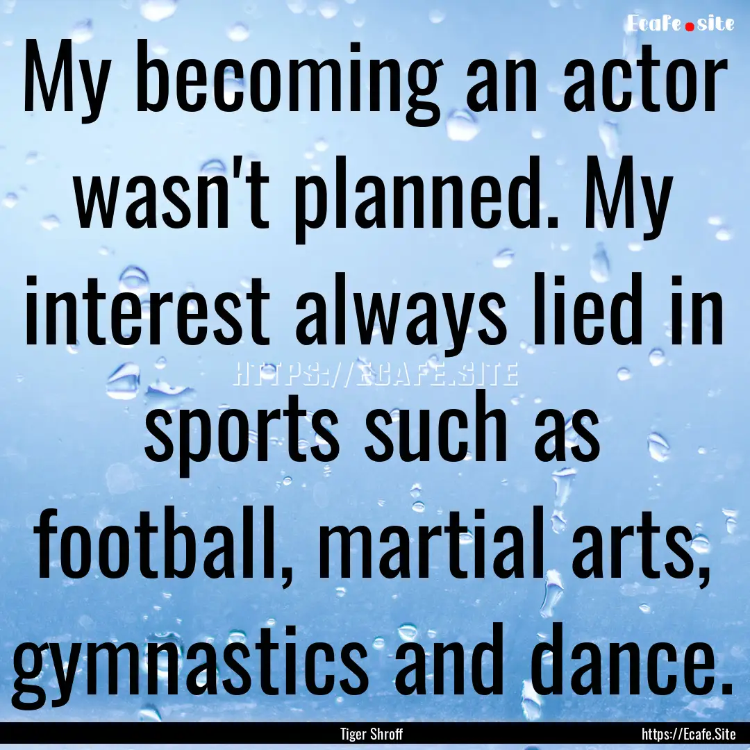 My becoming an actor wasn't planned. My interest.... : Quote by Tiger Shroff