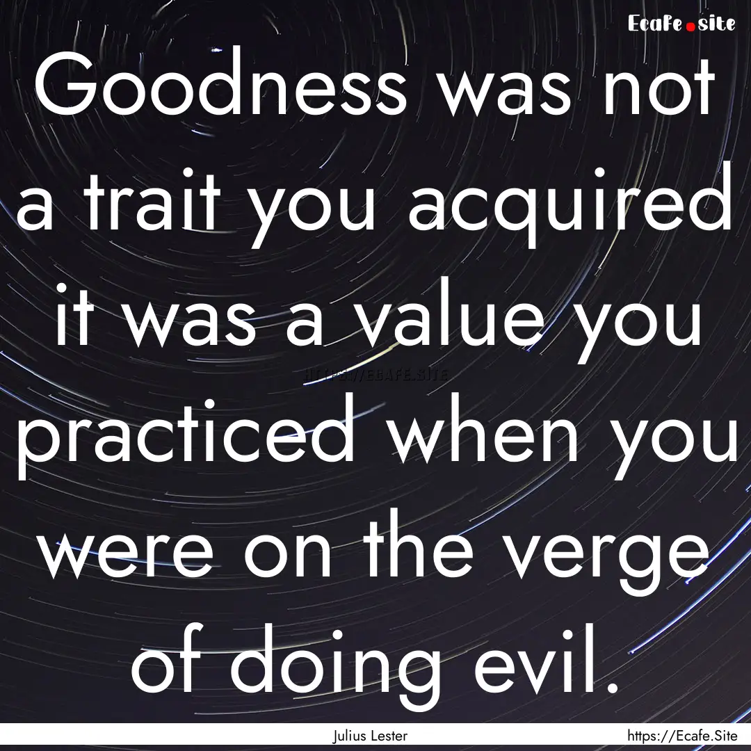 Goodness was not a trait you acquired it.... : Quote by Julius Lester