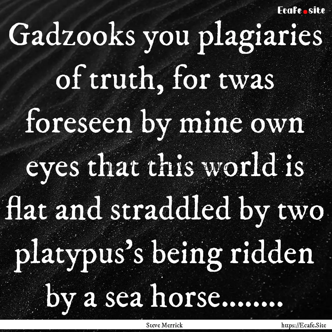 Gadzooks you plagiaries of truth, for twas.... : Quote by Steve Merrick