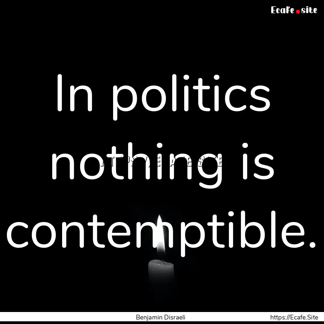 In politics nothing is contemptible. : Quote by Benjamin Disraeli