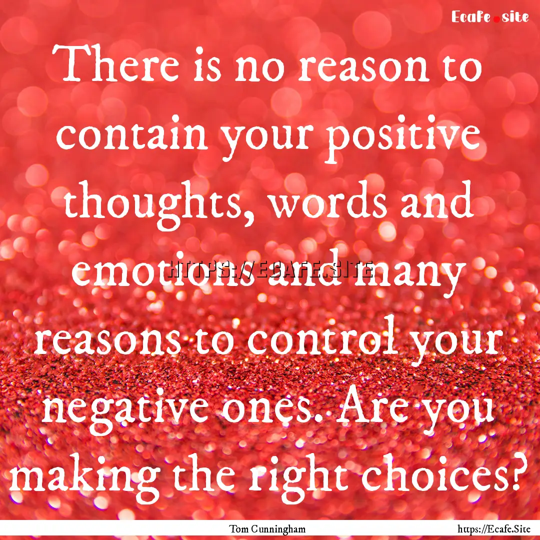 There is no reason to contain your positive.... : Quote by Tom Cunningham