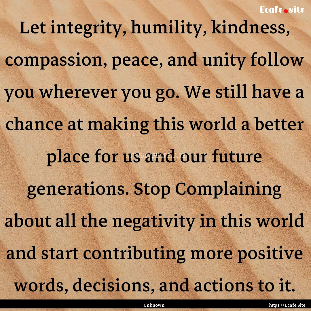 Let integrity, humility, kindness, compassion,.... : Quote by Unknown