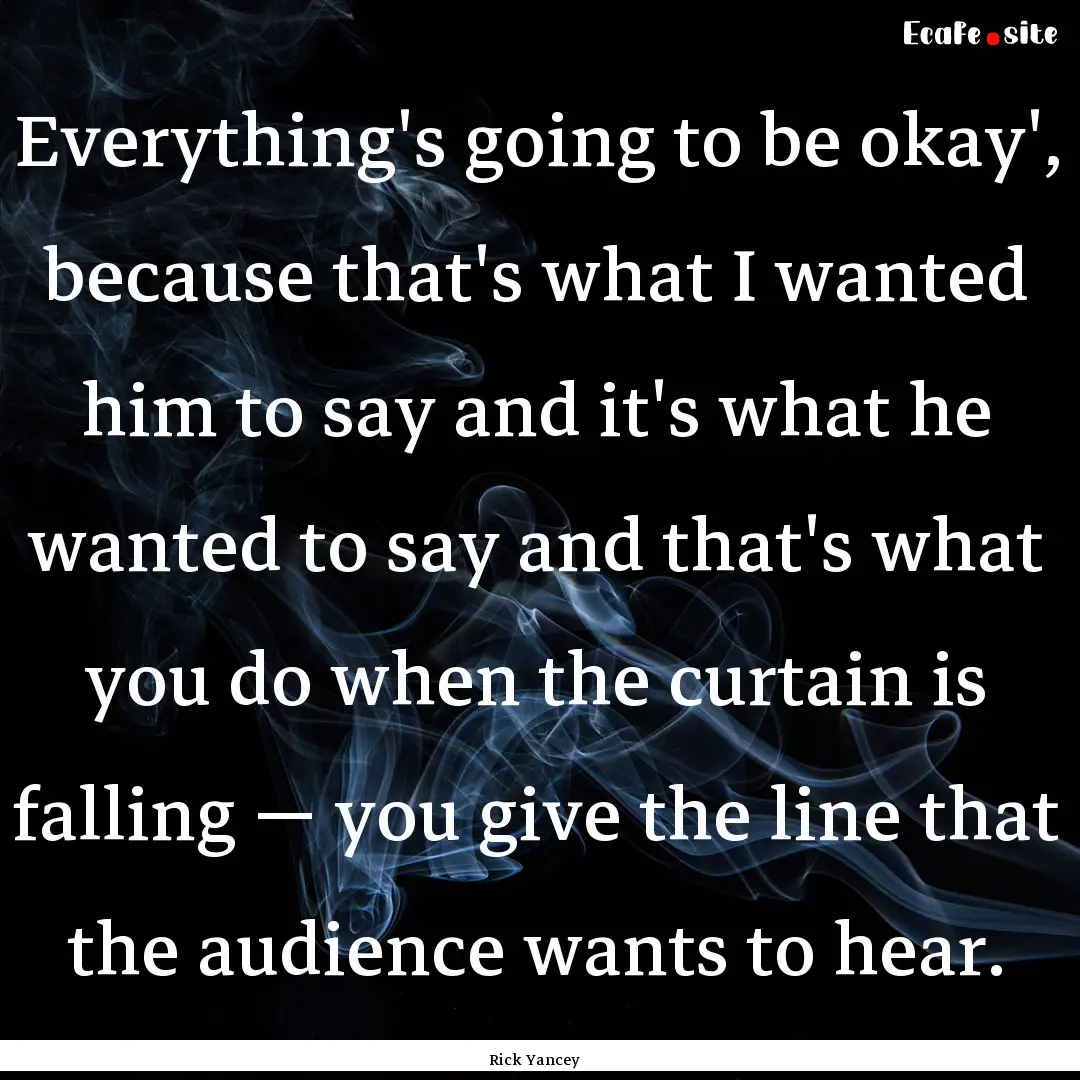 Everything's going to be okay', because that's.... : Quote by Rick Yancey