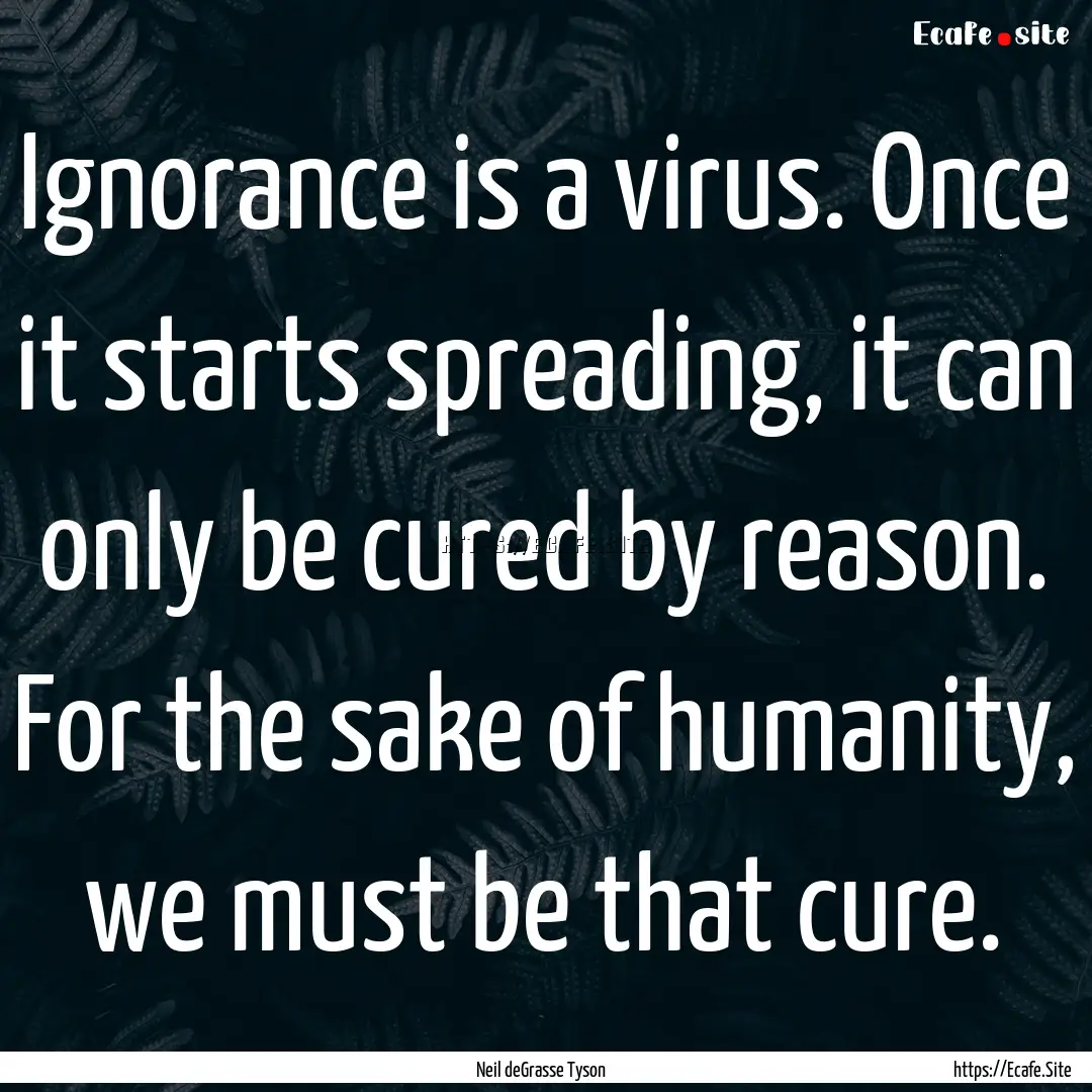 Ignorance is a virus. Once it starts spreading,.... : Quote by Neil deGrasse Tyson