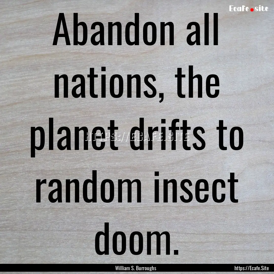 Abandon all nations, the planet drifts to.... : Quote by William S. Burroughs