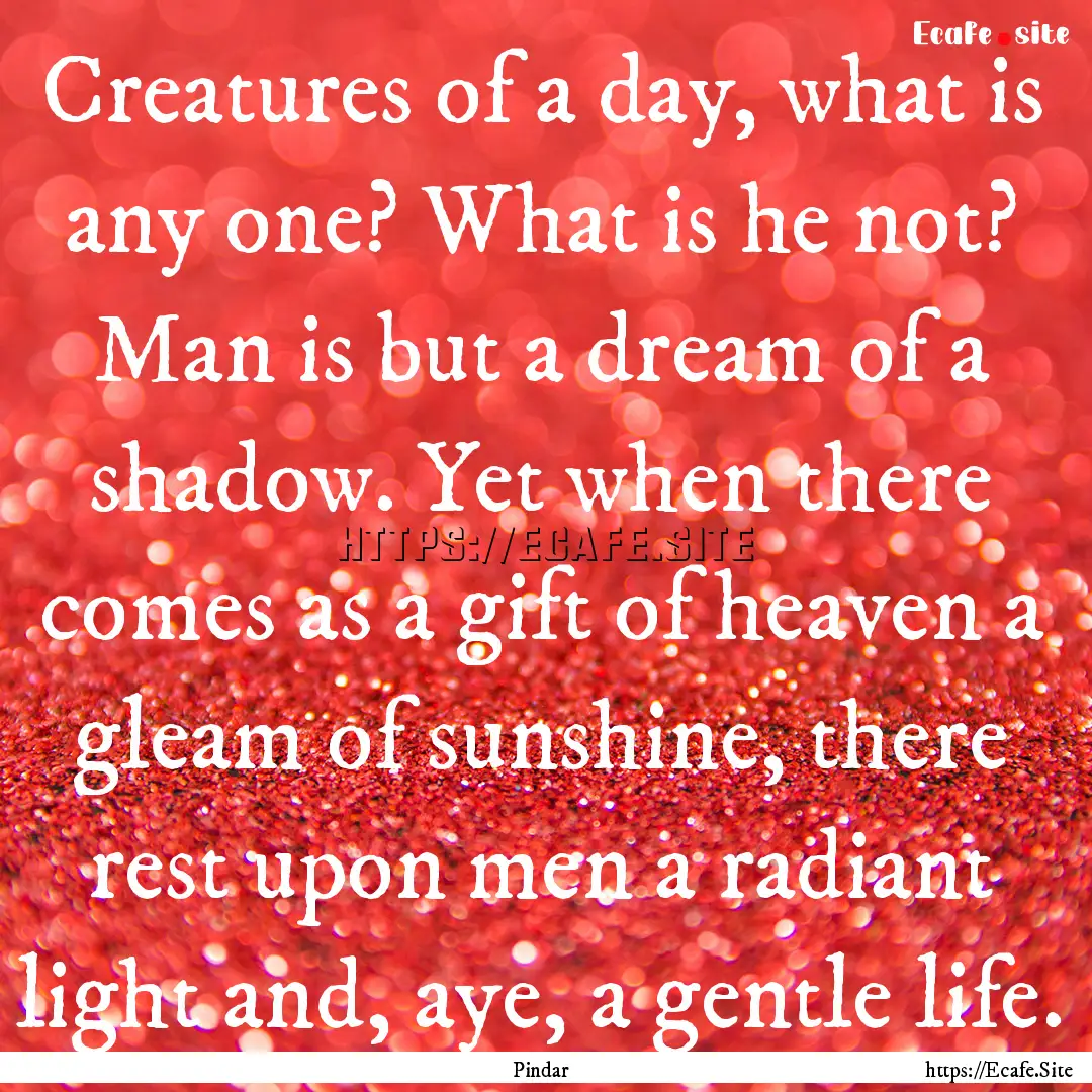 Creatures of a day, what is any one? What.... : Quote by Pindar