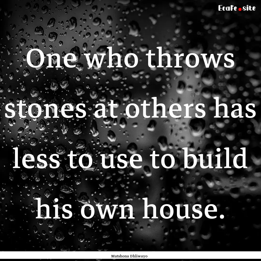 One who throws stones at others has less.... : Quote by Matshona Dhliwayo