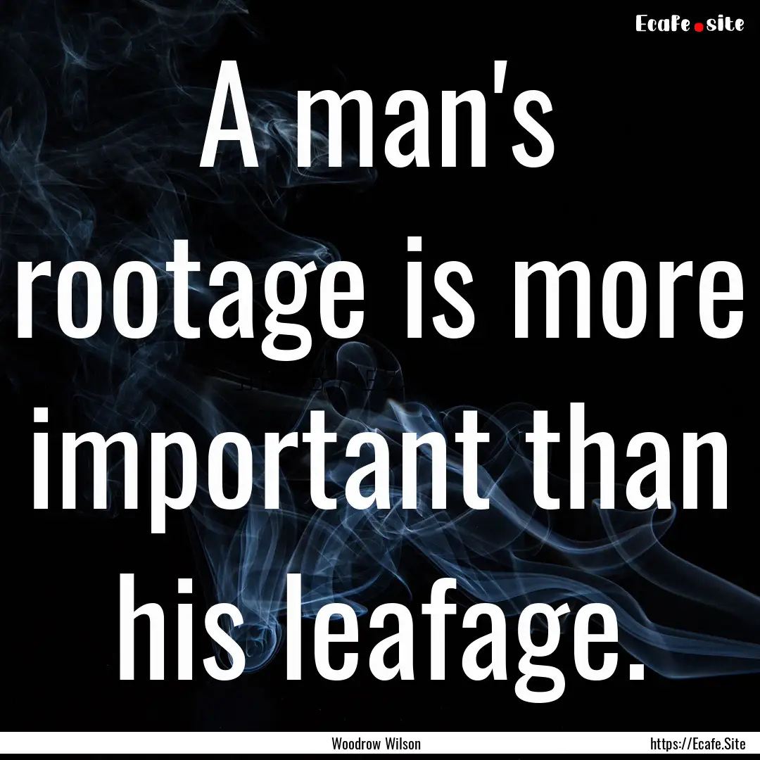 A man's rootage is more important than his.... : Quote by Woodrow Wilson