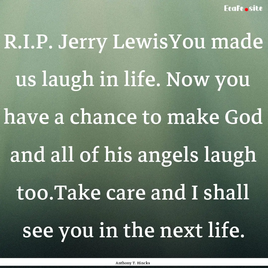 R.I.P. Jerry LewisYou made us laugh in life..... : Quote by Anthony T. Hincks