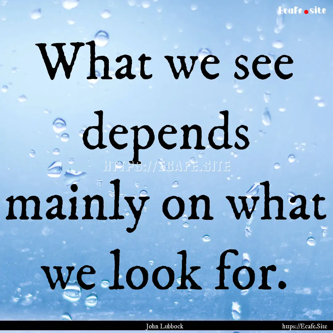 What we see depends mainly on what we look.... : Quote by John Lubbock