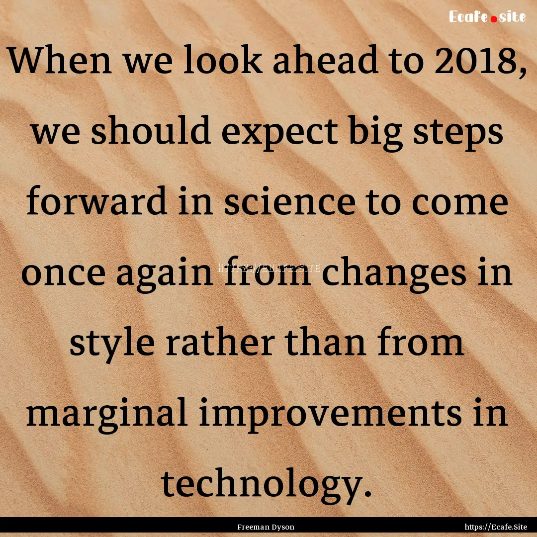 When we look ahead to 2018, we should expect.... : Quote by Freeman Dyson