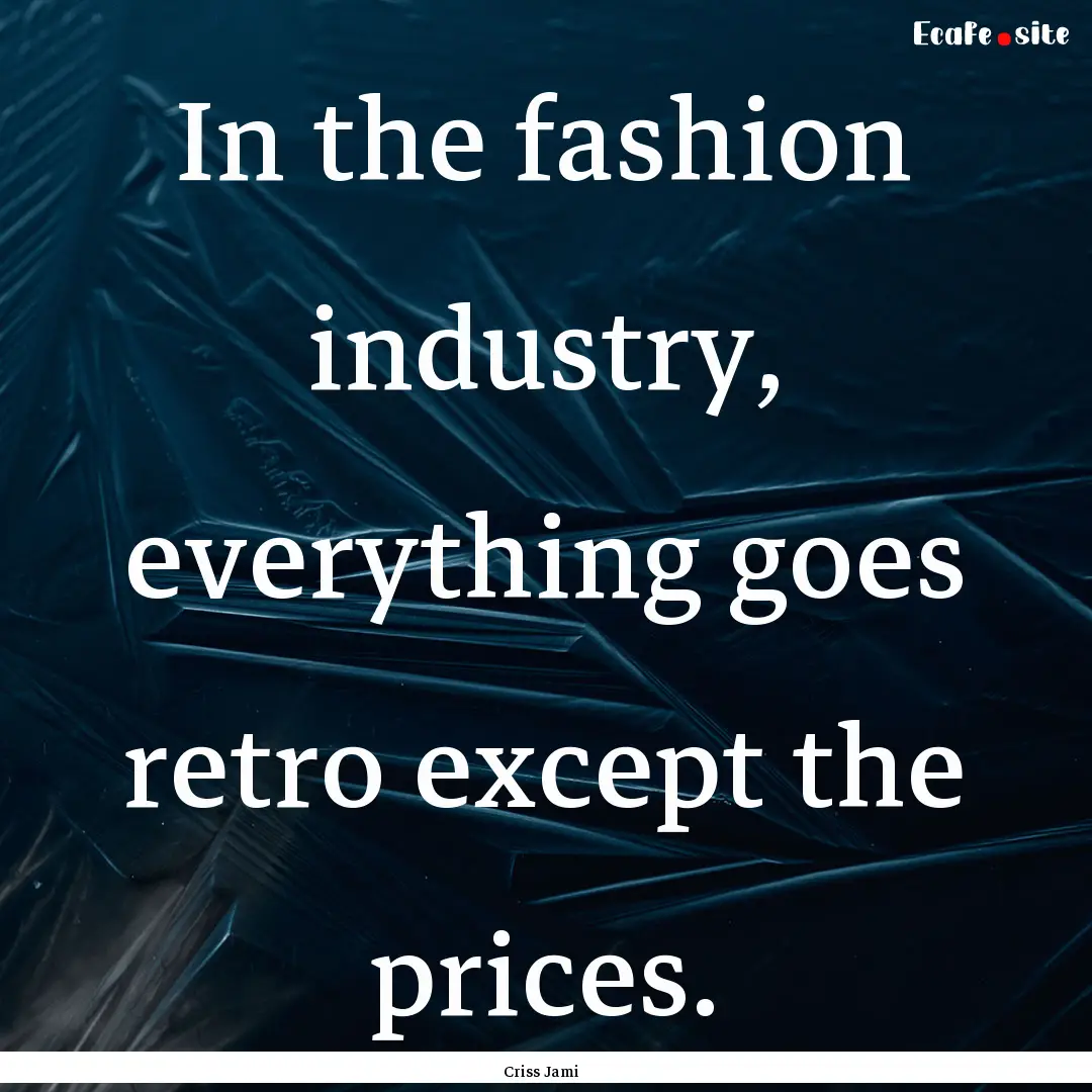 In the fashion industry, everything goes.... : Quote by Criss Jami