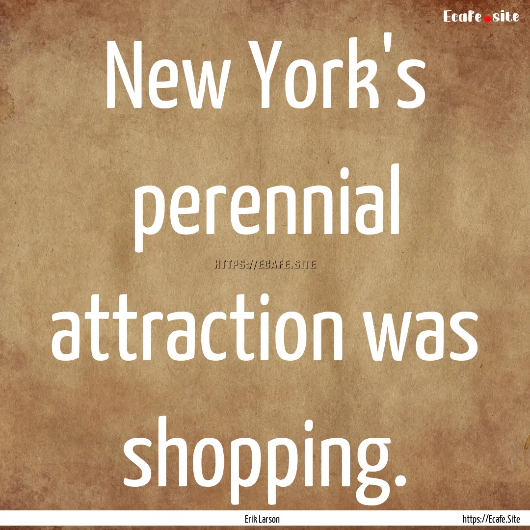 New York's perennial attraction was shopping..... : Quote by Erik Larson