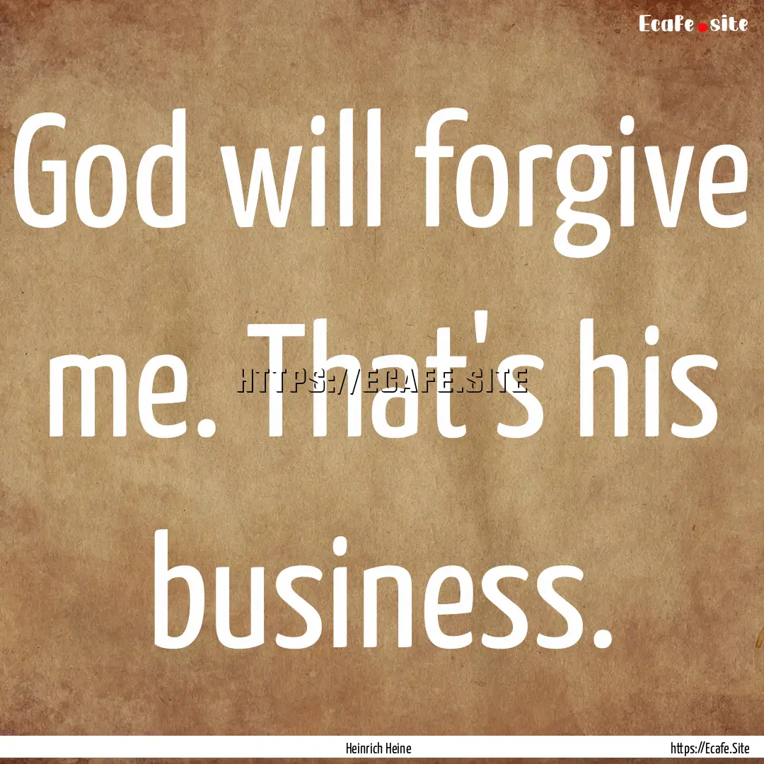 God will forgive me. That's his business..... : Quote by Heinrich Heine