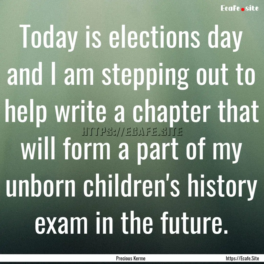 Today is elections day and I am stepping.... : Quote by Precious Kerme