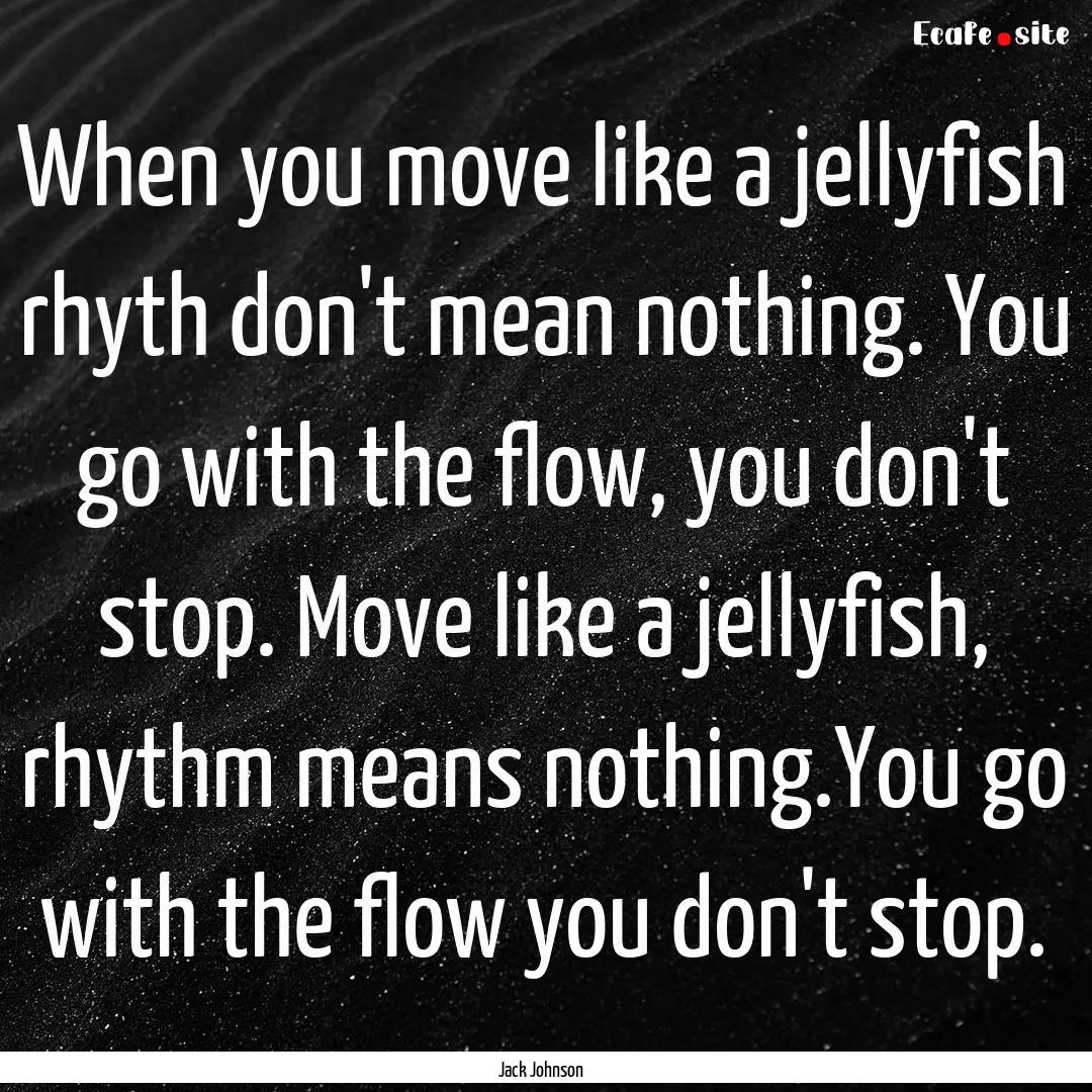 When you move like a jellyfish rhyth don't.... : Quote by Jack Johnson