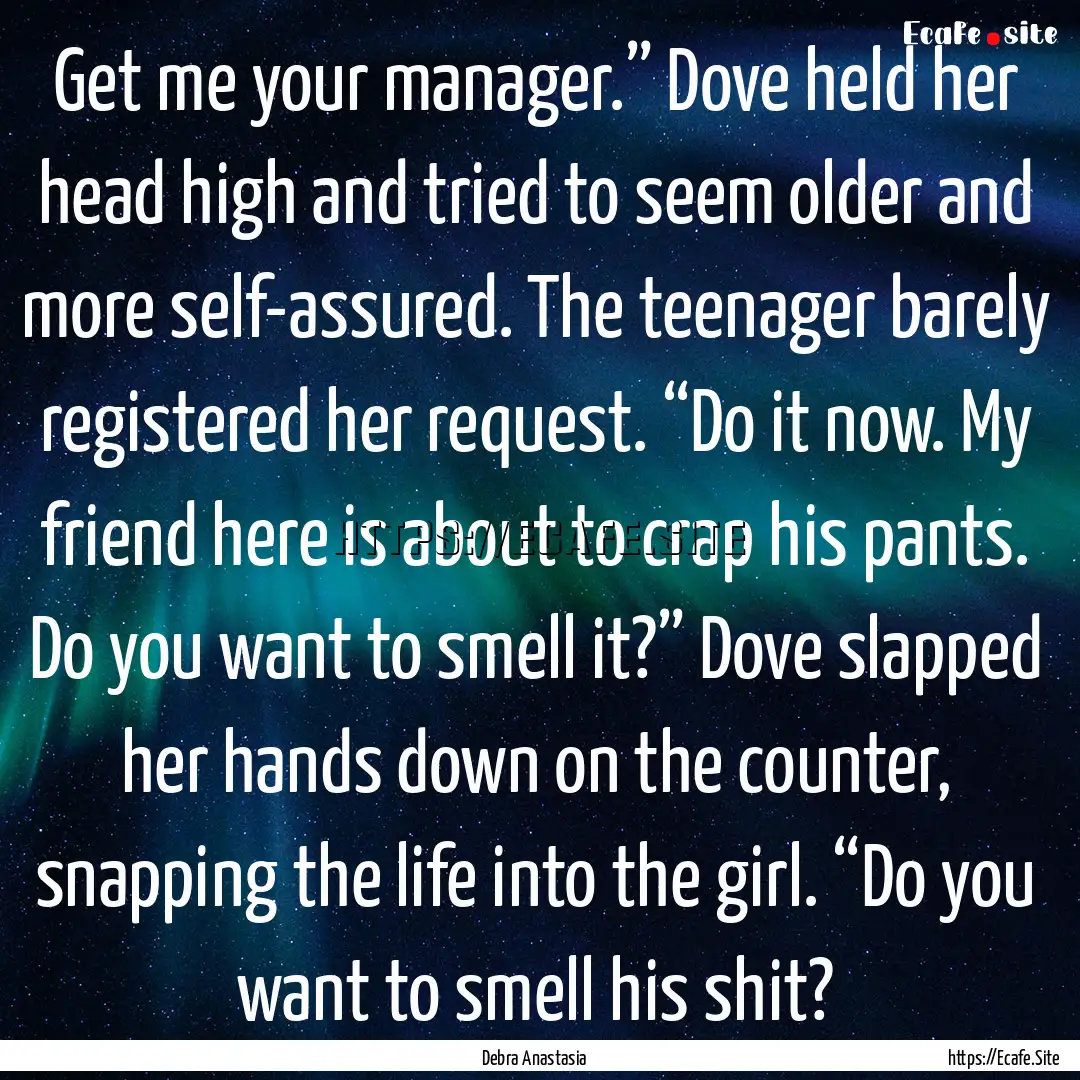 Get me your manager.” Dove held her head.... : Quote by Debra Anastasia