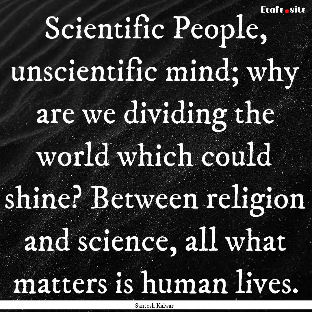 Scientific People, unscientific mind; why.... : Quote by Santosh Kalwar