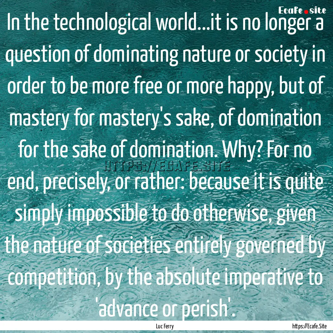 In the technological world...it is no longer.... : Quote by Luc Ferry