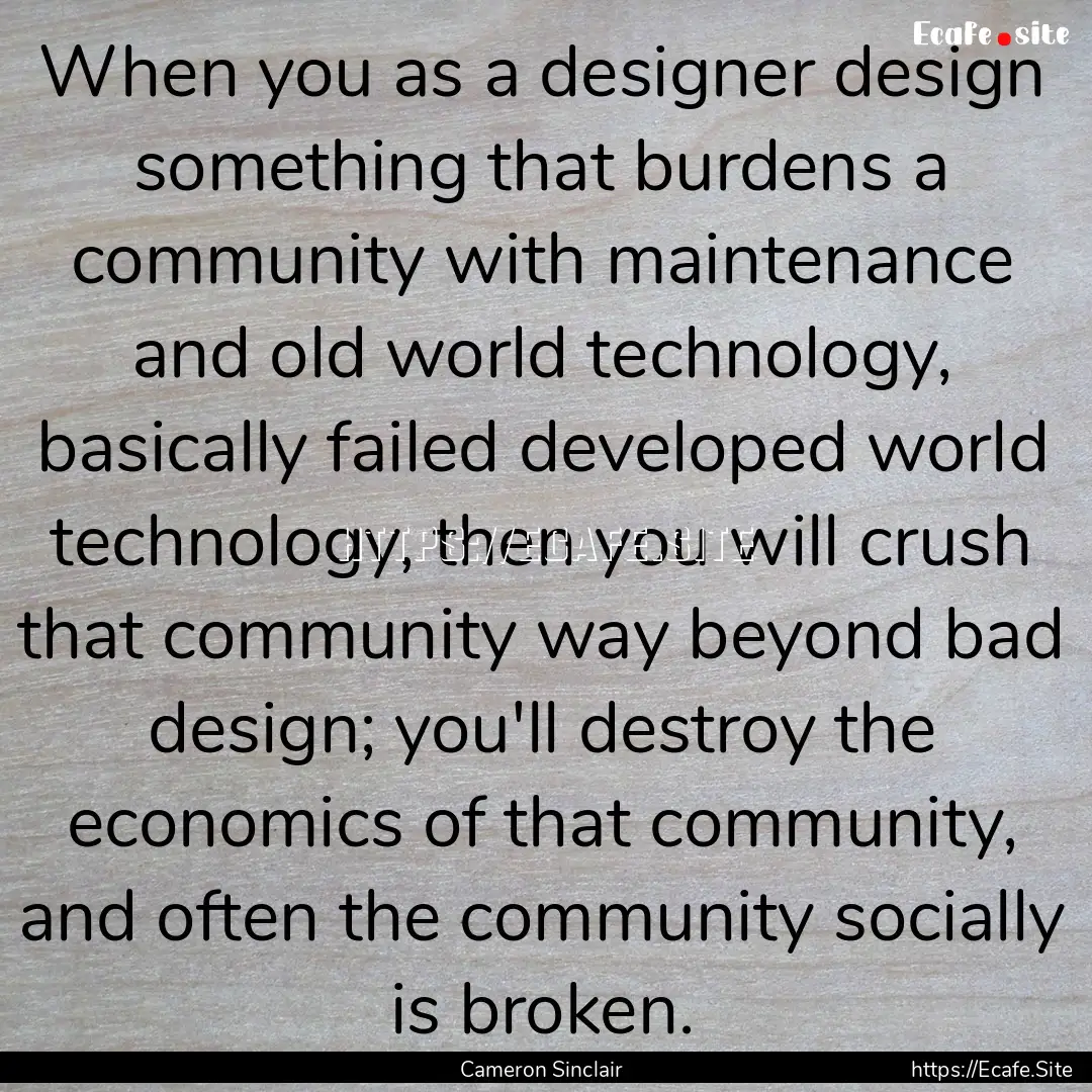 When you as a designer design something that.... : Quote by Cameron Sinclair