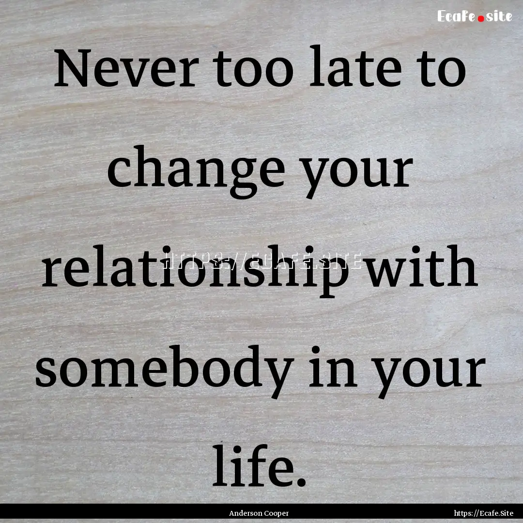 Never too late to change your relationship.... : Quote by Anderson Cooper