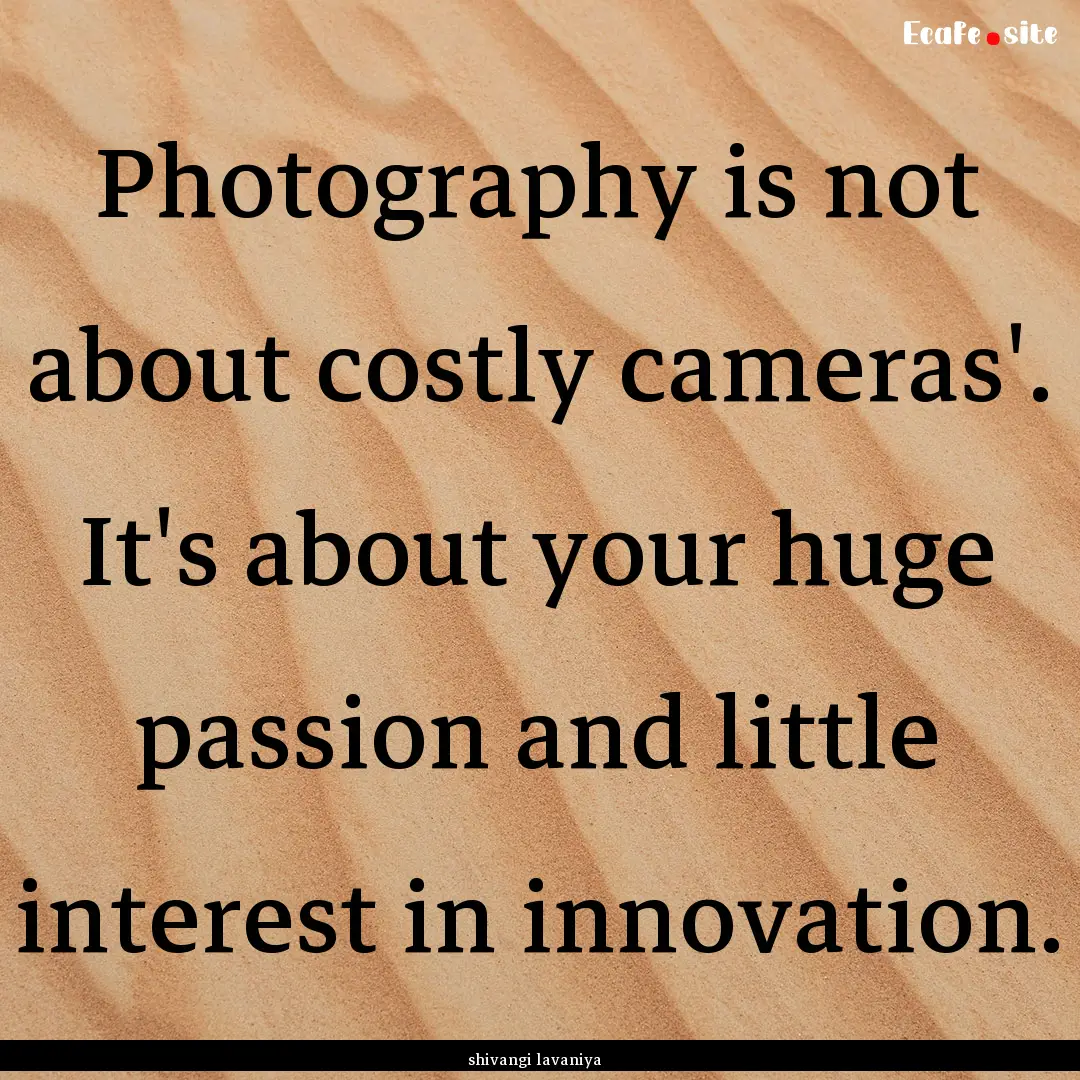 Photography is not about costly cameras'..... : Quote by shivangi lavaniya