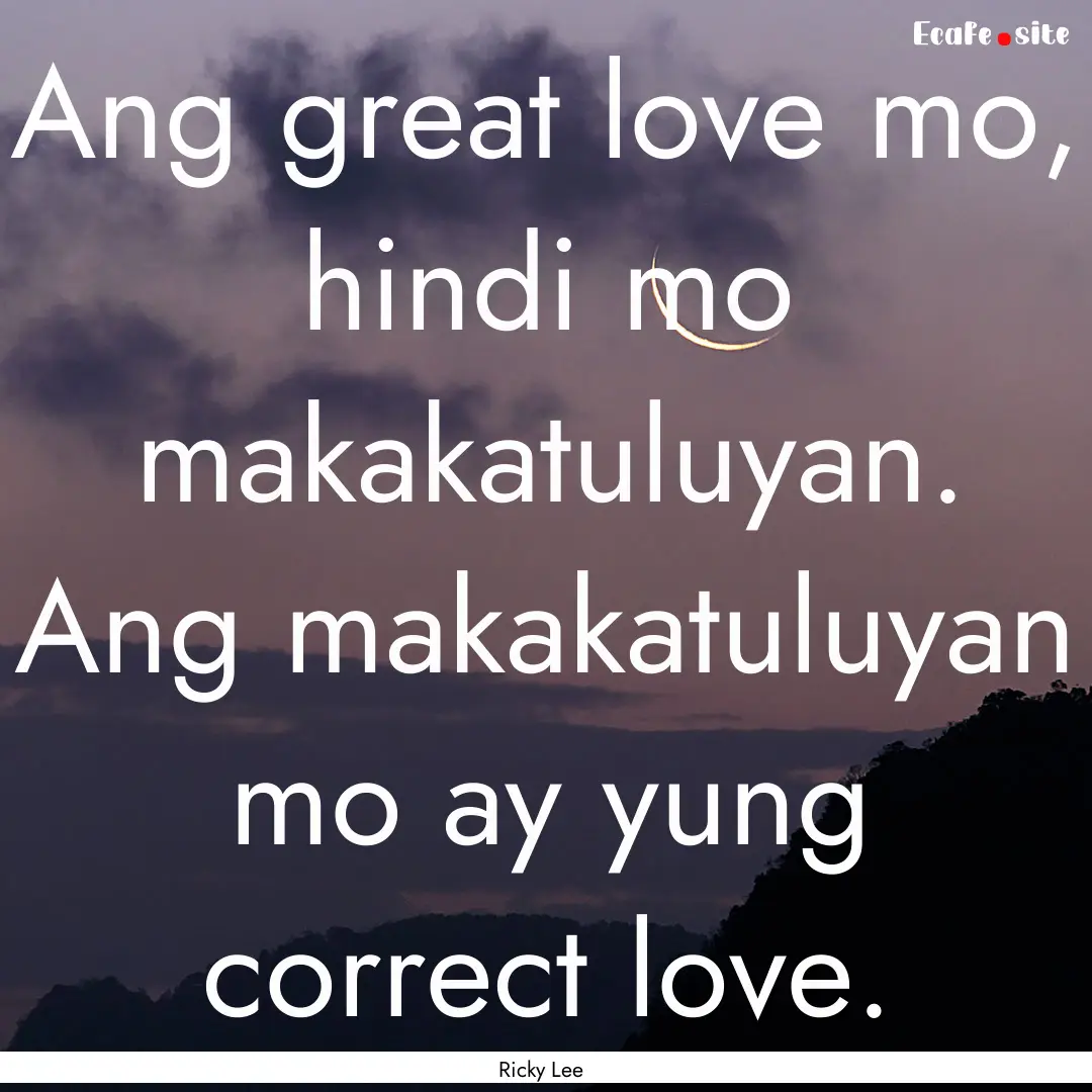 Ang great love mo, hindi mo makakatuluyan..... : Quote by Ricky Lee