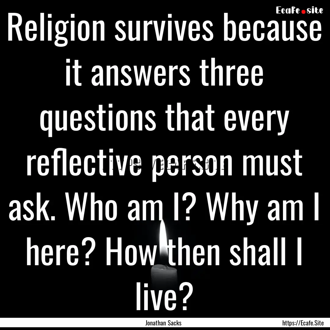 Religion survives because it answers three.... : Quote by Jonathan Sacks