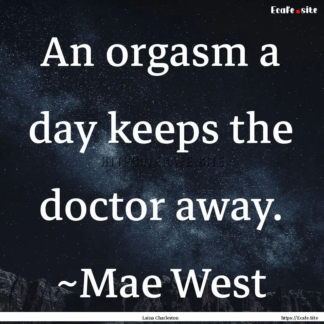 An orgasm a day keeps the doctor away. ~Mae.... : Quote by Laina Charleston