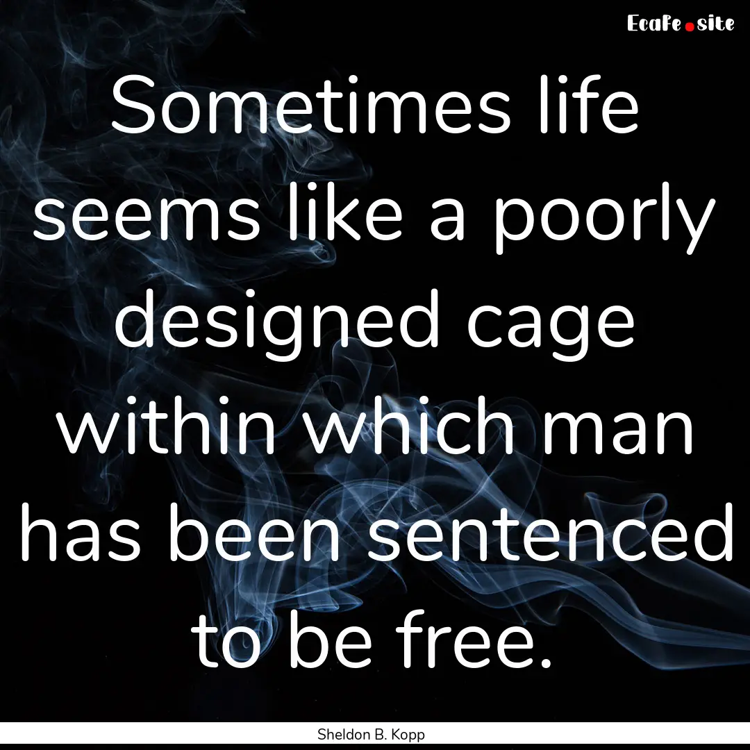 Sometimes life seems like a poorly designed.... : Quote by Sheldon B. Kopp