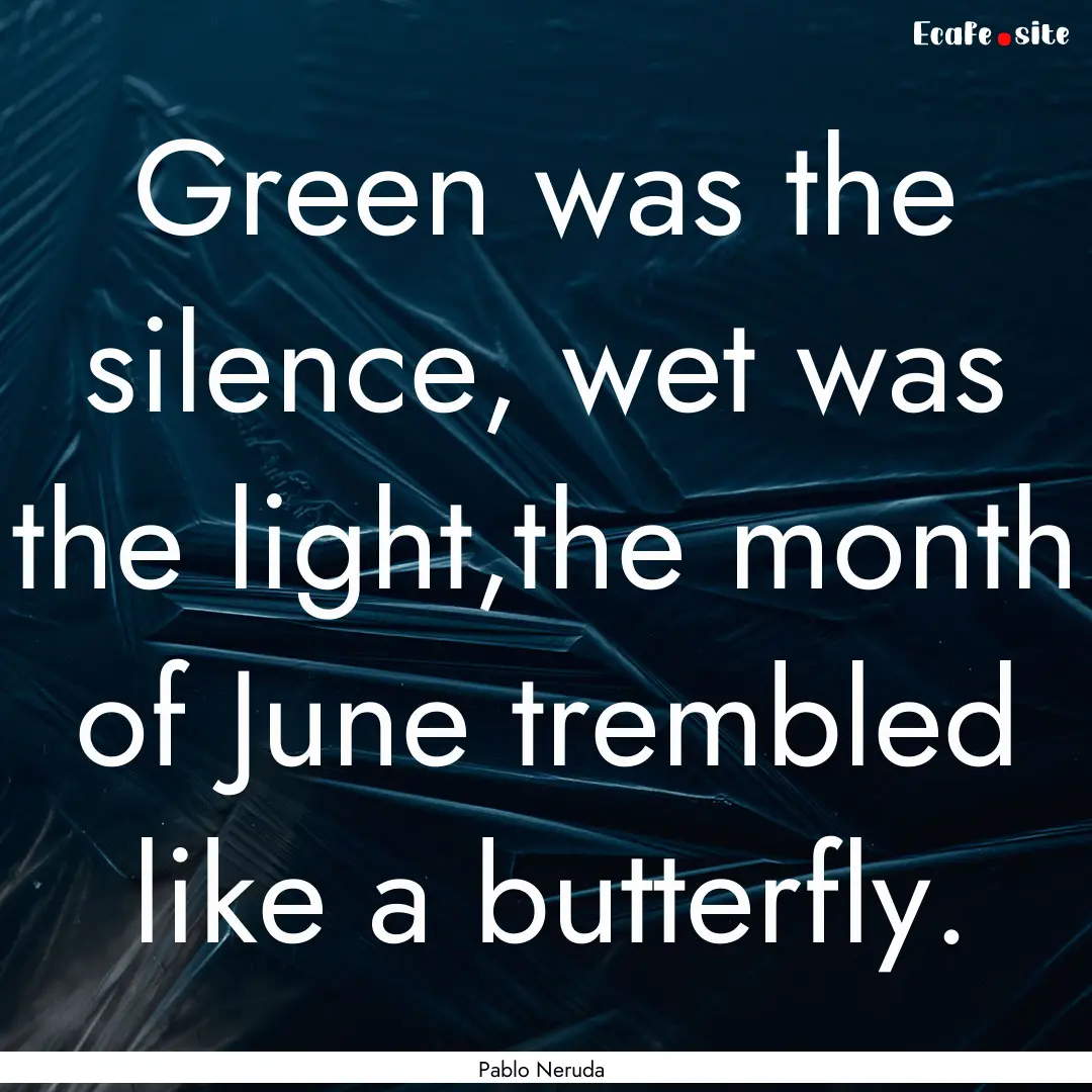 Green was the silence, wet was the light,the.... : Quote by Pablo Neruda