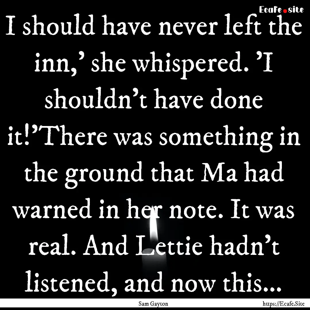 I should have never left the inn,' she whispered..... : Quote by Sam Gayton