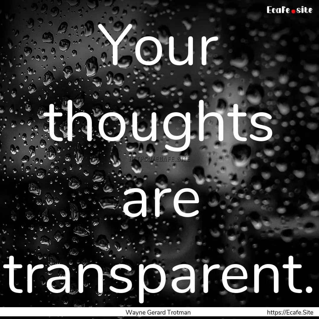 Your thoughts are transparent. : Quote by Wayne Gerard Trotman