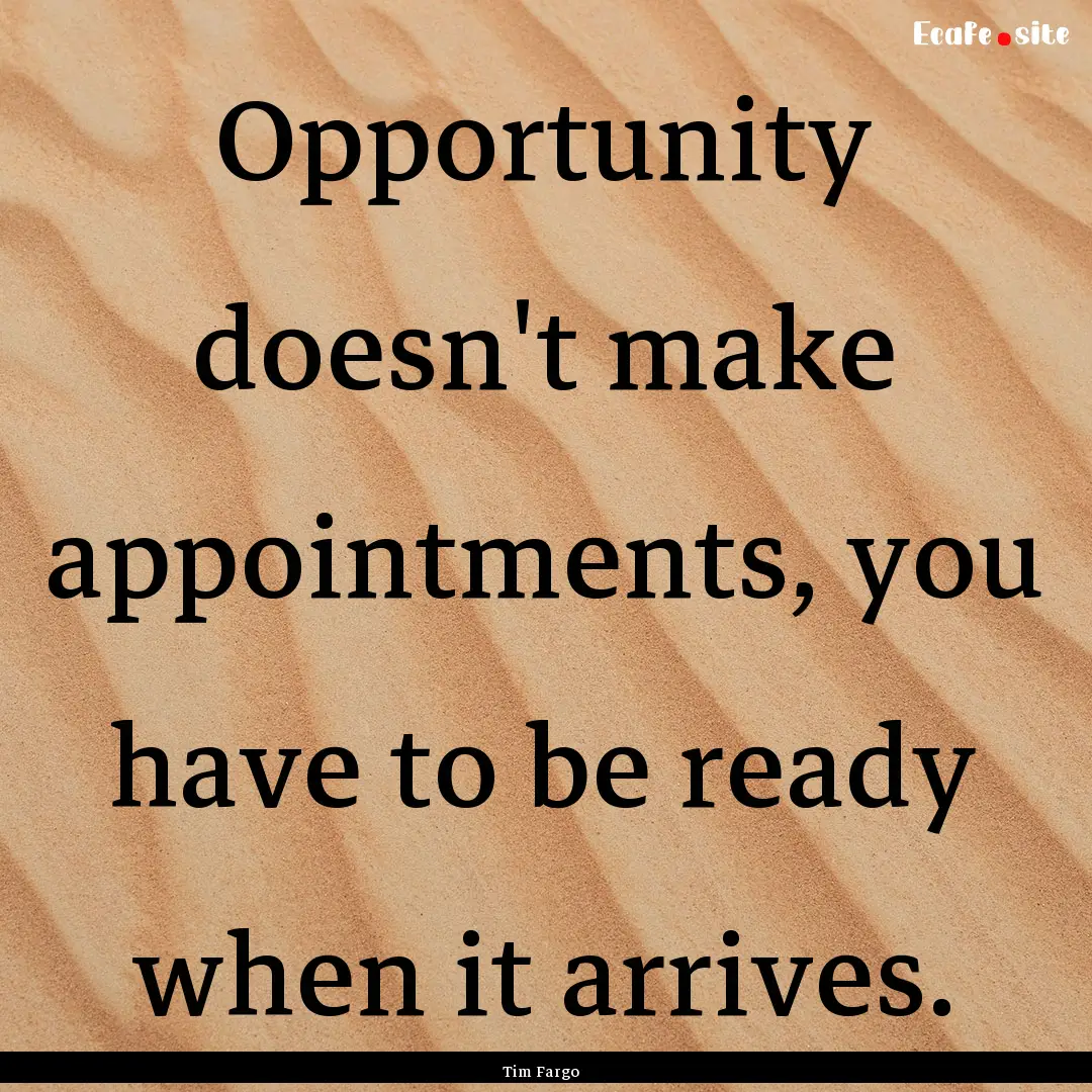 Opportunity doesn't make appointments, you.... : Quote by Tim Fargo