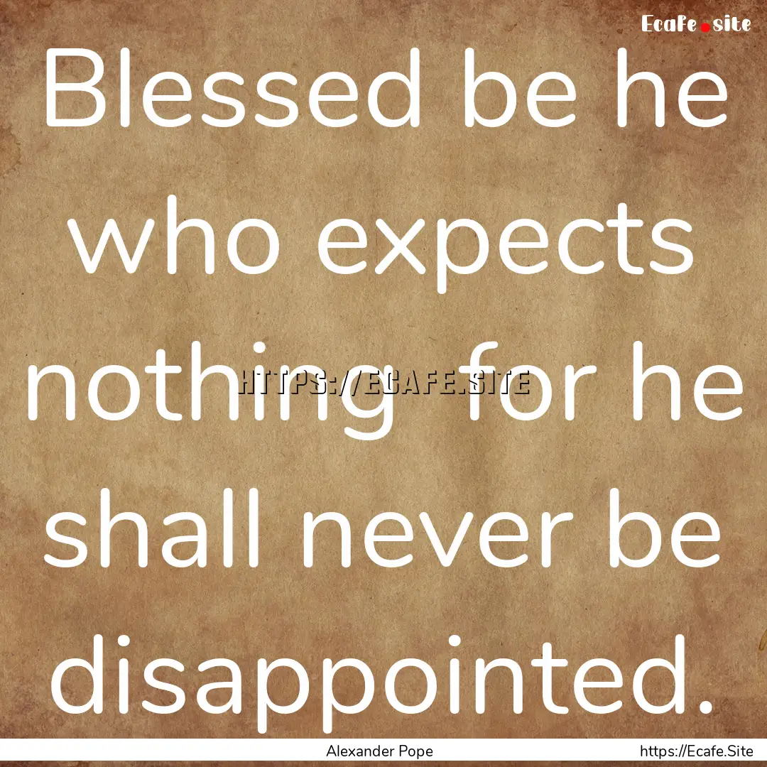 Blessed be he who expects nothing for he.... : Quote by Alexander Pope