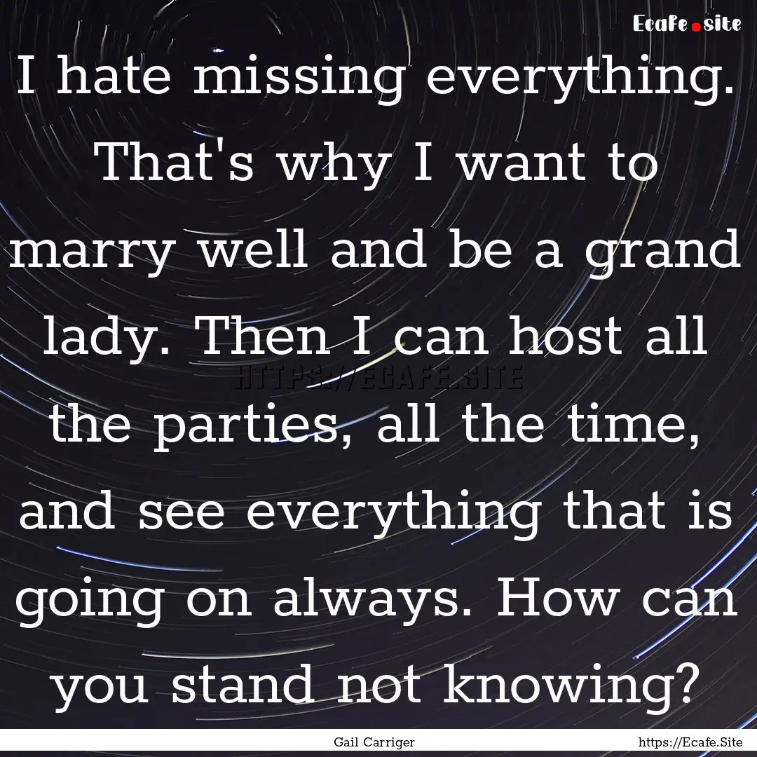 I hate missing everything. That's why I want.... : Quote by Gail Carriger