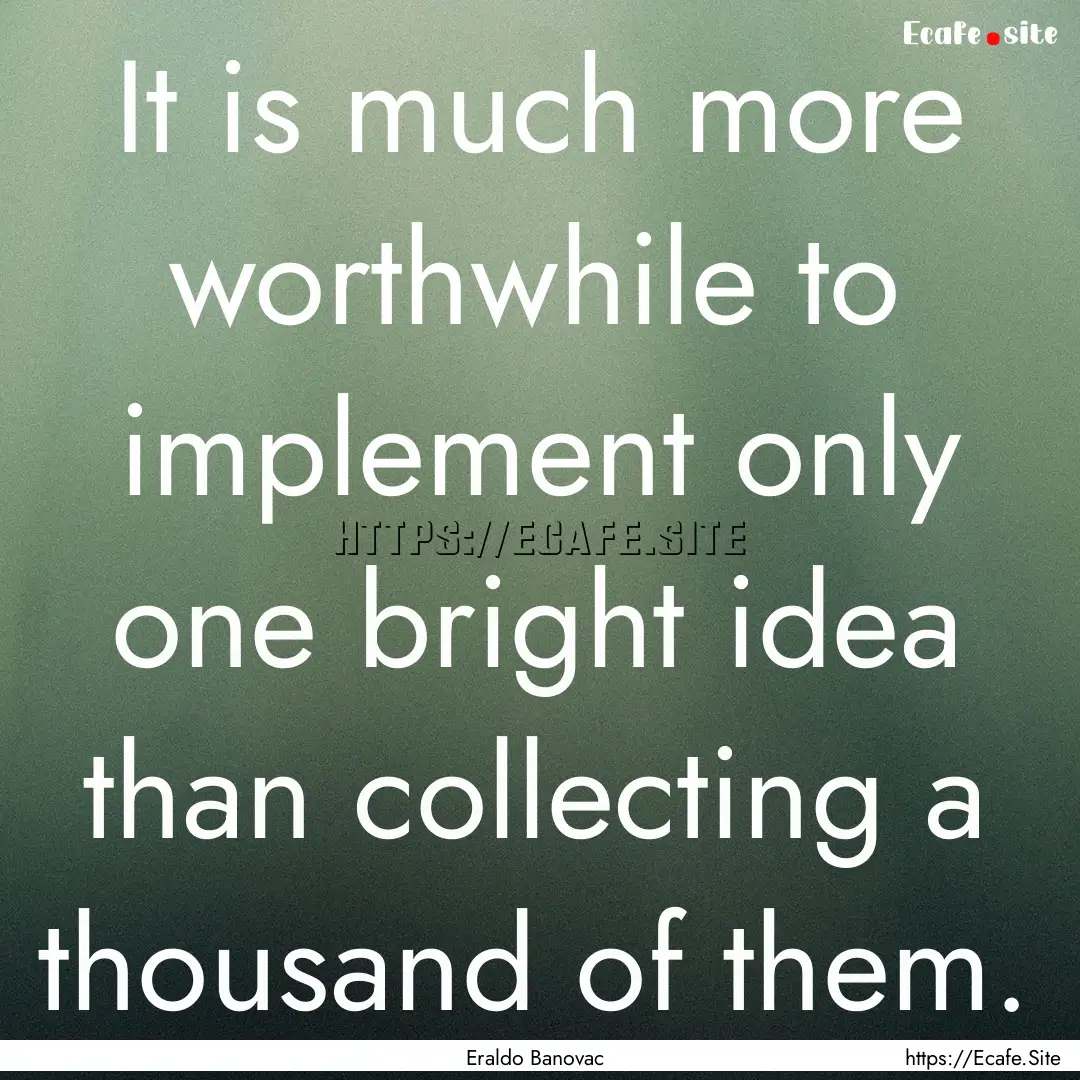 It is much more worthwhile to implement only.... : Quote by Eraldo Banovac