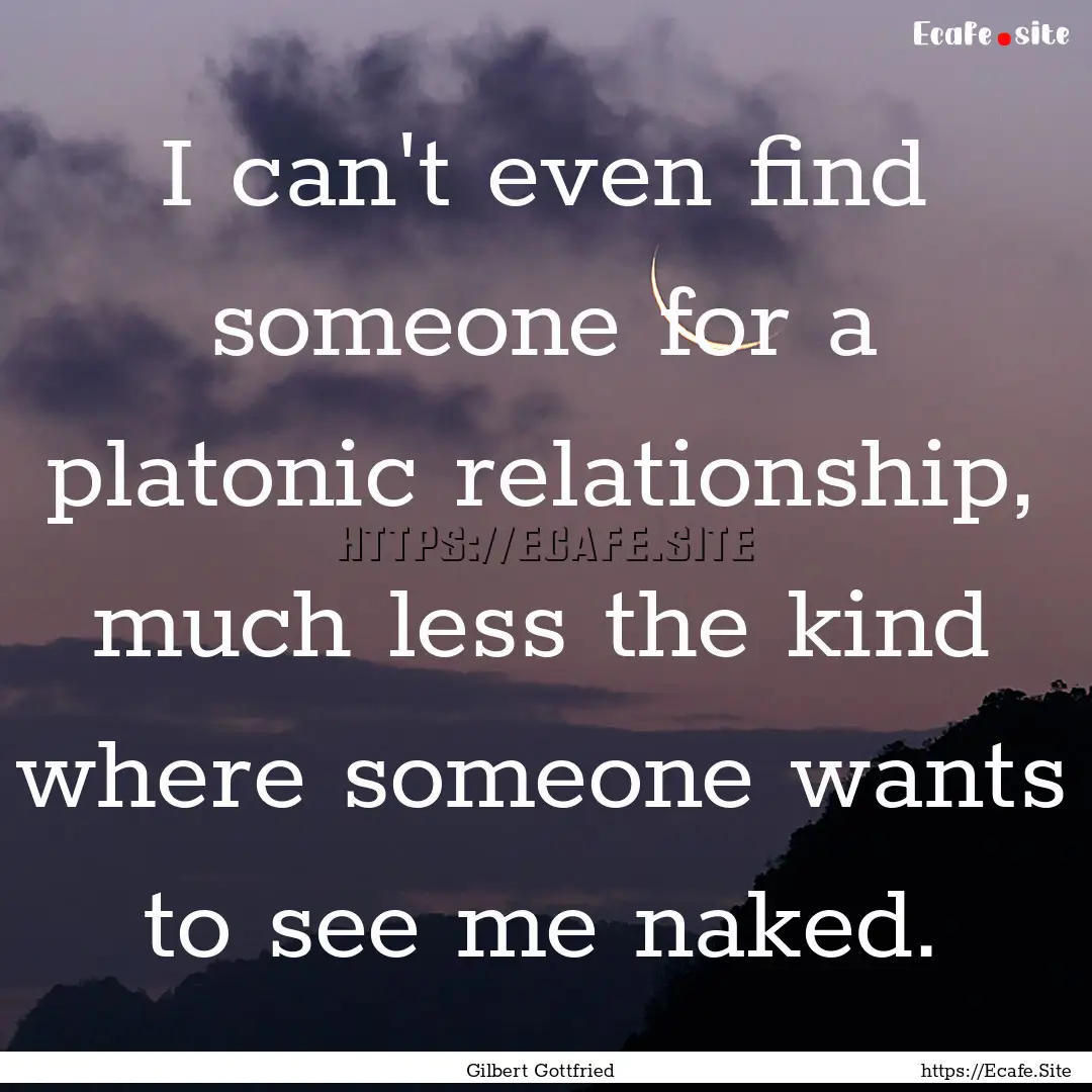 I can't even find someone for a platonic.... : Quote by Gilbert Gottfried