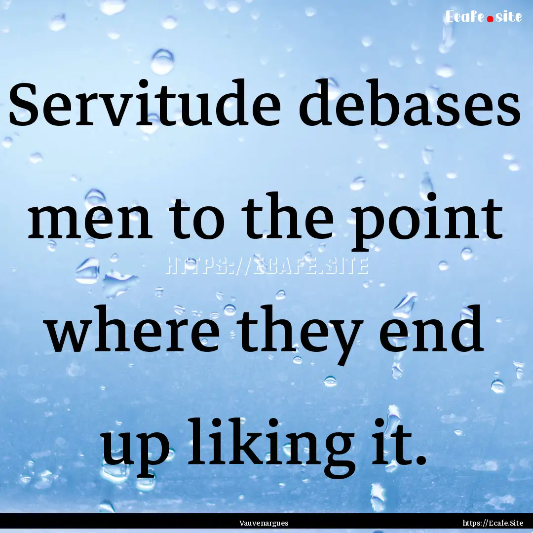 Servitude debases men to the point where.... : Quote by Vauvenargues