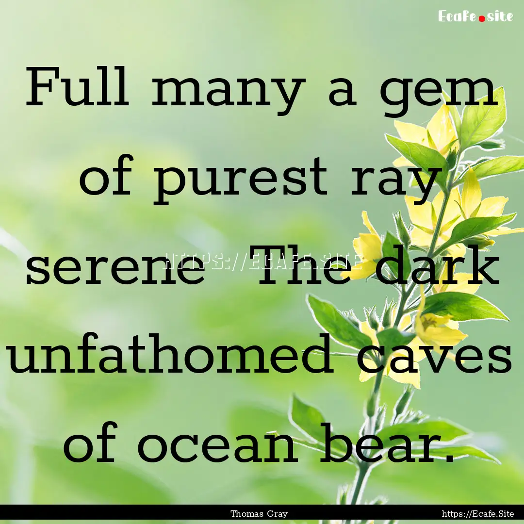 Full many a gem of purest ray serene The.... : Quote by Thomas Gray